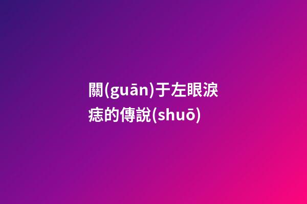 關(guān)于左眼淚痣的傳說(shuō)