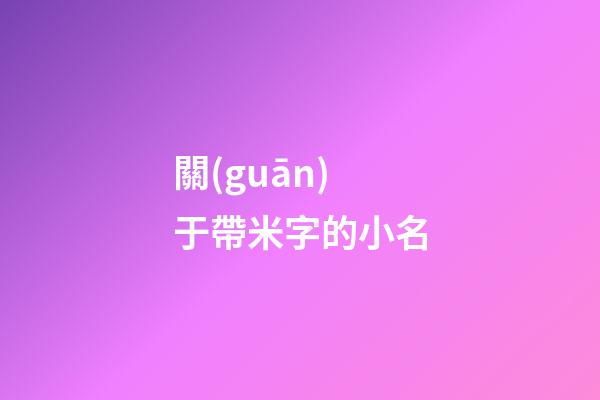 關(guān)于帶米字的小名(帶米的小名都有什么男孩)-第1張-男孩起名-玄機(jī)派