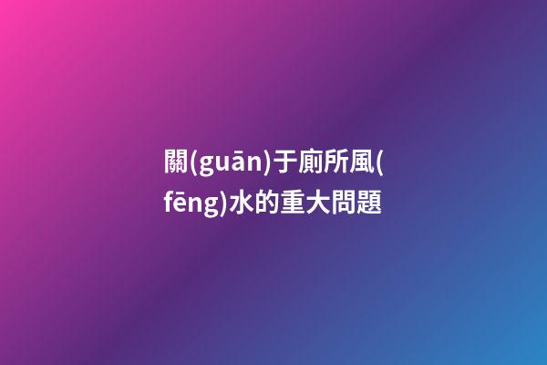 關(guān)于廁所風(fēng)水的重大問題
