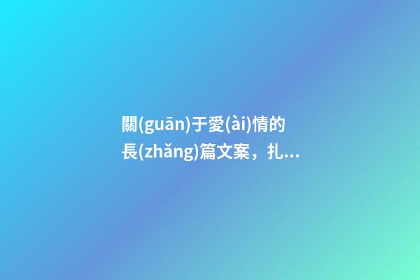 關(guān)于愛(ài)情的長(zhǎng)篇文案，扎心文案情感語(yǔ)錄長(zhǎng)句(關(guān)于感情細(xì)節(jié)的文案)-第1張-觀點(diǎn)-玄機(jī)派