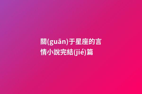 關(guān)于星座的言情小說完結(jié)篇