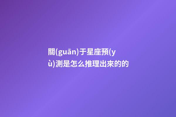 關(guān)于星座預(yù)測是怎么推理出來的的