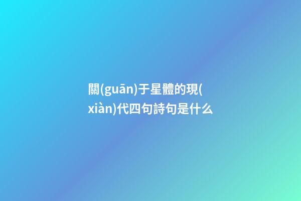 關(guān)于星體的現(xiàn)代四句詩句是什么-第1張-星座運勢-玄機派