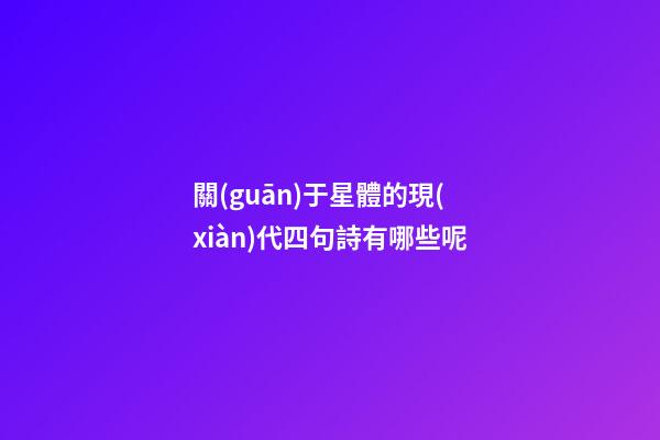 關(guān)于星體的現(xiàn)代四句詩有哪些呢-第1張-星座運(yùn)勢-玄機(jī)派