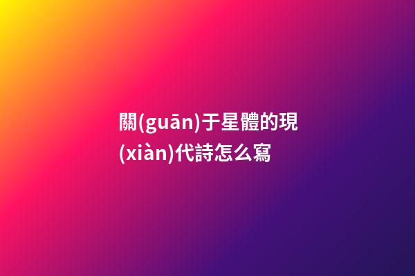 關(guān)于星體的現(xiàn)代詩怎么寫-第1張-星座運(yùn)勢-玄機(jī)派