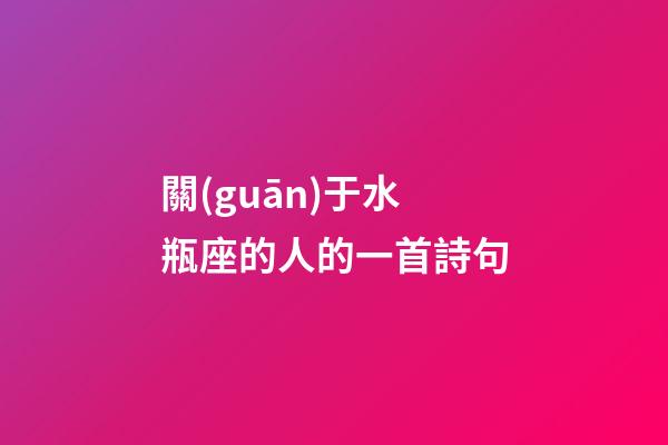 關(guān)于水瓶座的人的一首詩句-第1張-星座運(yùn)勢-玄機(jī)派