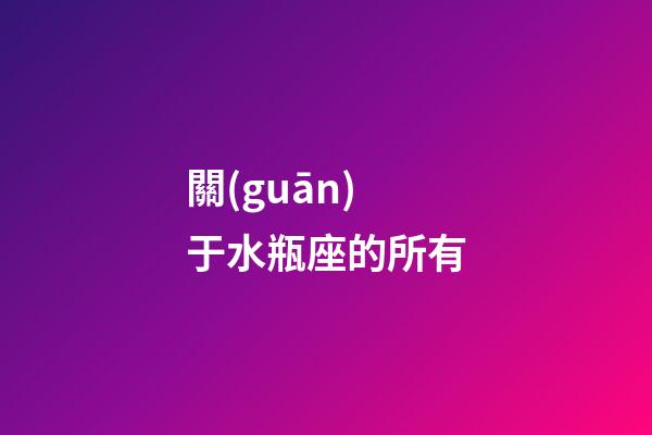 關(guān)于水瓶座的所有-第1張-星座運勢-玄機派