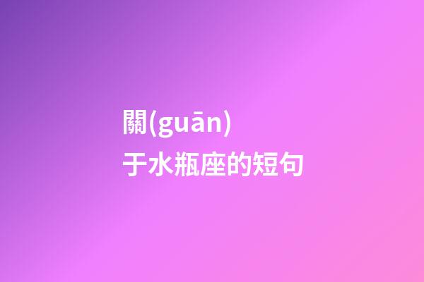 關(guān)于水瓶座的短句-第1張-星座運(yùn)勢-玄機(jī)派