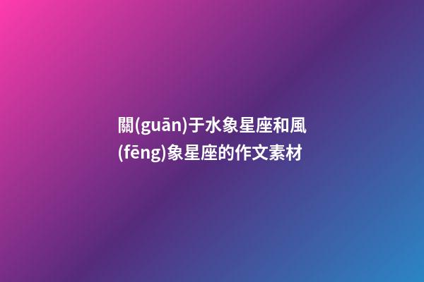 關(guān)于水象星座和風(fēng)象星座的作文素材-第1張-星座運勢-玄機派