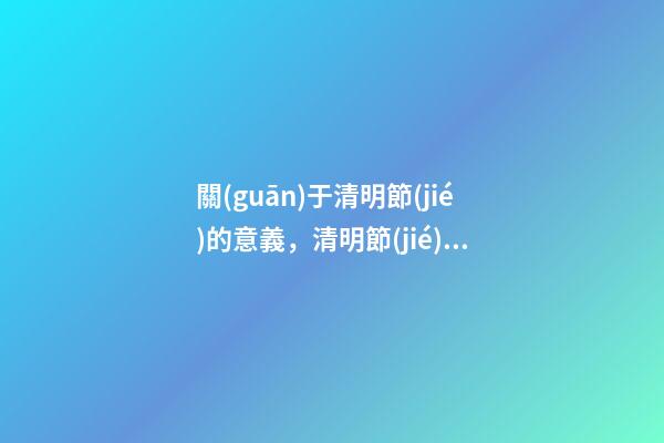 關(guān)于清明節(jié)的意義，清明節(jié)歷史傳承與文化意義-第1張-觀點(diǎn)-玄機(jī)派