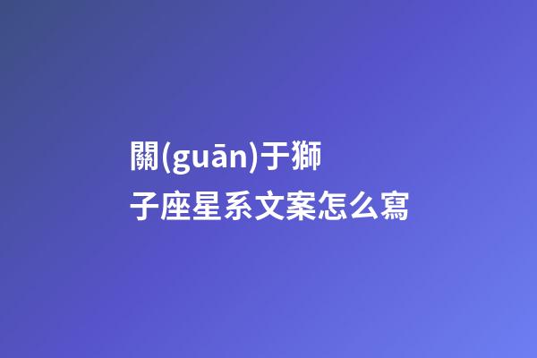 關(guān)于獅子座星系文案怎么寫-第1張-星座運(yùn)勢(shì)-玄機(jī)派