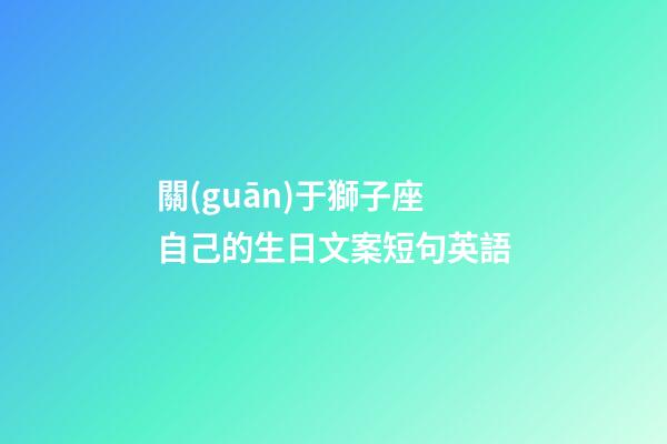 關(guān)于獅子座自己的生日文案短句英語-第1張-星座運勢-玄機派