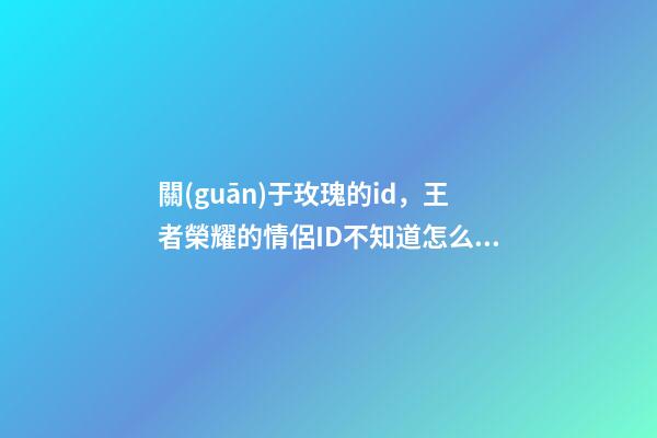關(guān)于玫瑰的id，王者榮耀的情侶ID不知道怎么起-第1張-觀點-玄機派
