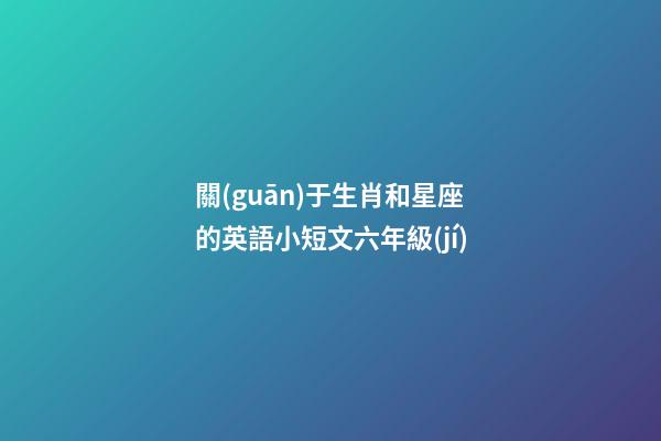 關(guān)于生肖和星座的英語小短文六年級(jí)