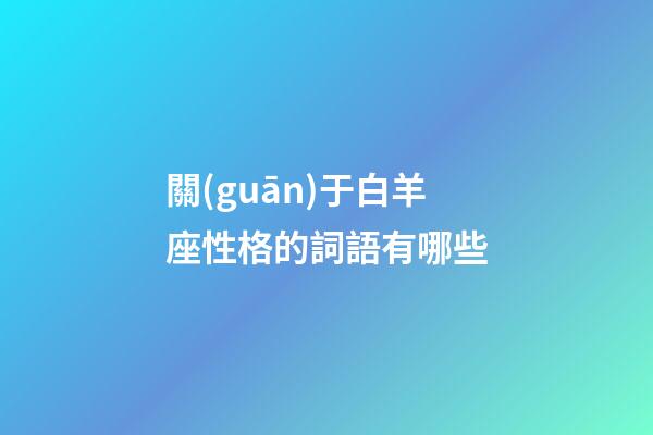 關(guān)于白羊座性格的詞語有哪些-第1張-星座運勢-玄機派