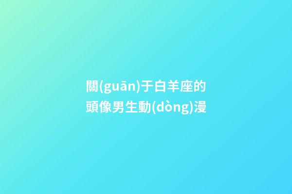 關(guān)于白羊座的頭像男生動(dòng)漫-第1張-星座運(yùn)勢(shì)-玄機(jī)派