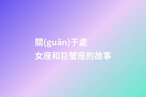 關(guān)于處女座和巨蟹座的故事-第1張-星座運(yùn)勢(shì)-玄機(jī)派