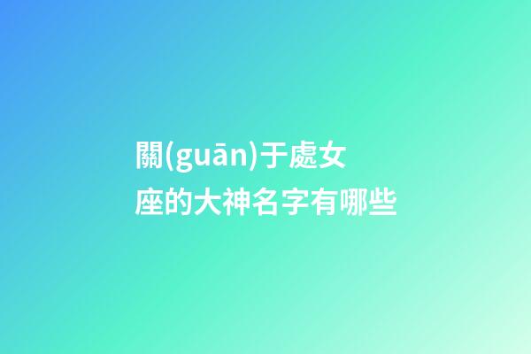 關(guān)于處女座的大神名字有哪些-第1張-星座運勢-玄機(jī)派