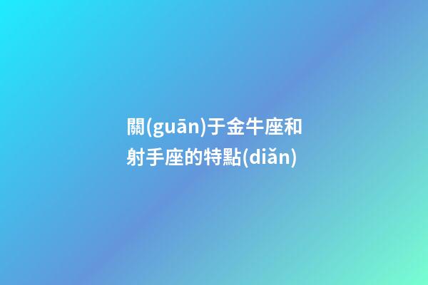 關(guān)于金牛座和射手座的特點(diǎn)-第1張-星座運(yùn)勢-玄機(jī)派