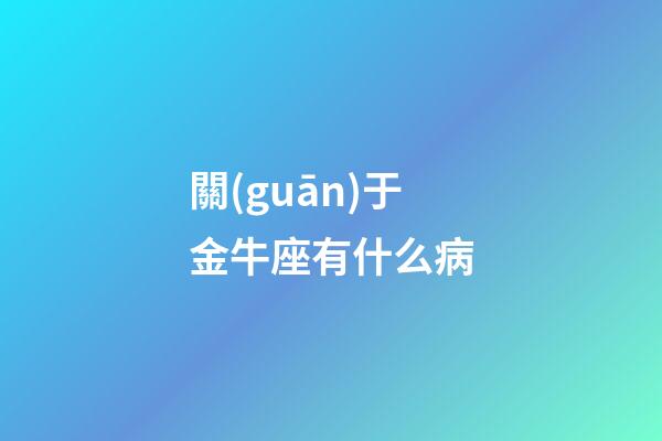 關(guān)于金牛座有什么病-第1張-星座運(yùn)勢(shì)-玄機(jī)派