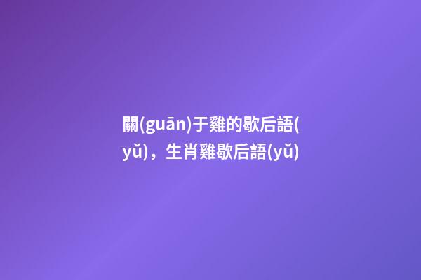 關(guān)于雞的歇后語(yǔ)，生肖雞歇后語(yǔ)