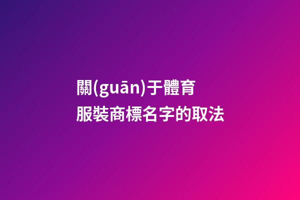 關(guān)于體育服裝商標名字的取法