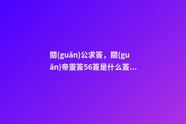 關(guān)公求簽，關(guān)帝靈簽56簽是什么簽？