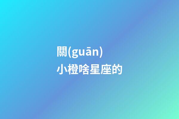 關(guān)小橙啥星座的-第1張-星座運(yùn)勢(shì)-玄機(jī)派