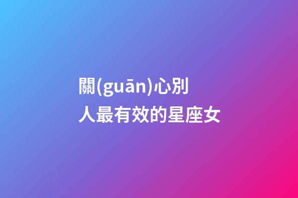 關(guān)心別人最有效的星座女-第1張-星座運(yùn)勢-玄機(jī)派