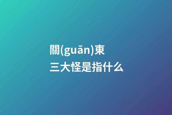 關(guān)東三大怪是指什么?