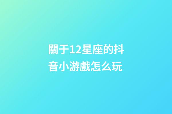 關于12星座的抖音小游戲怎么玩-第1張-星座運勢-玄機派