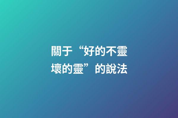 關于“好的不靈壞的靈”的說法