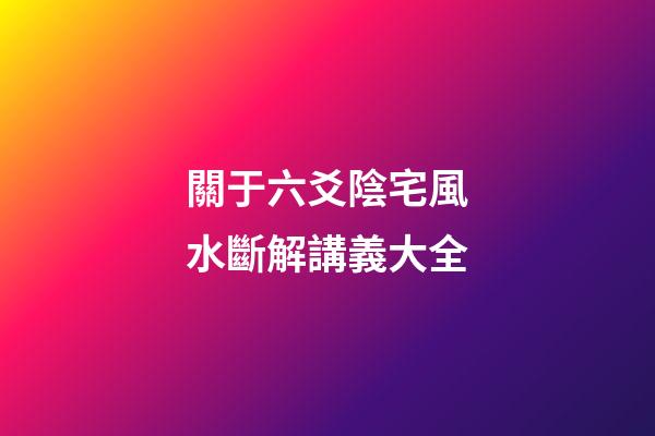 關于六爻陰宅風水斷解講義大全