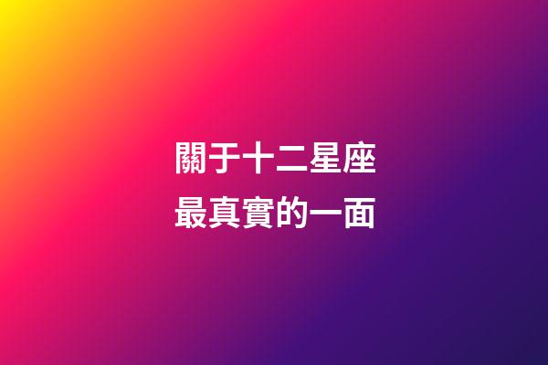 關于十二星座最真實的一面-第1張-星座運勢-玄機派