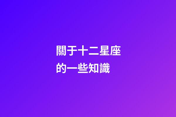 關于十二星座的一些知識-第1張-星座運勢-玄機派