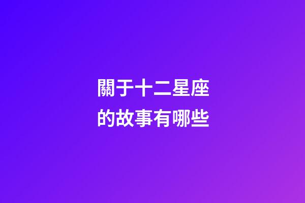 關于十二星座的故事有哪些-第1張-星座運勢-玄機派