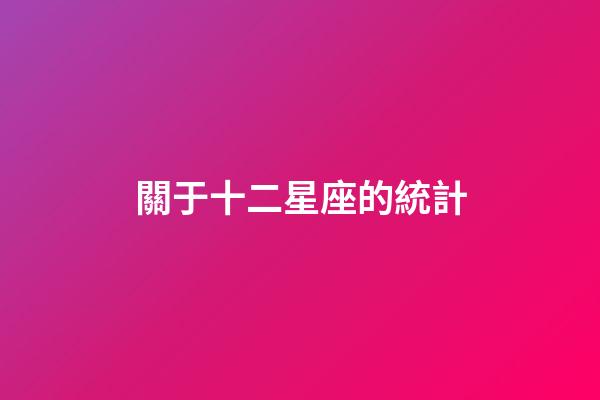 關于十二星座的統計-第1張-星座運勢-玄機派