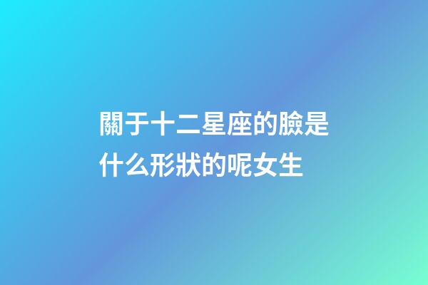 關于十二星座的臉是什么形狀的呢女生-第1張-星座運勢-玄機派