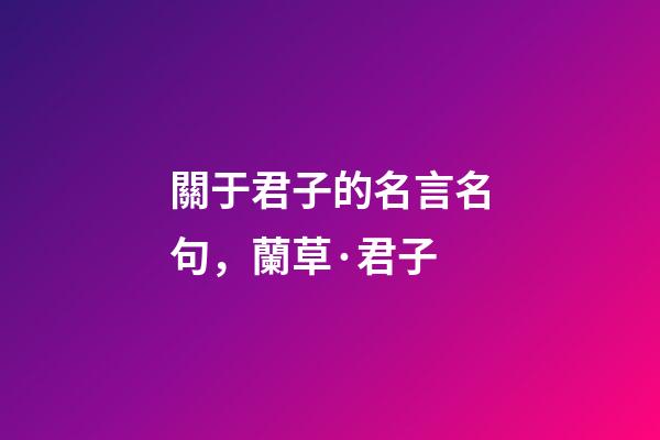 關于君子的名言名句，蘭草·君子-第1張-觀點-玄機派