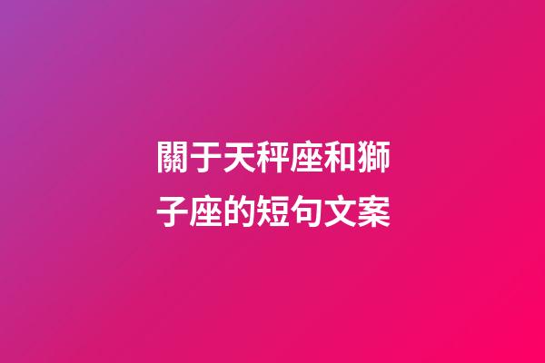 關于天秤座和獅子座的短句文案-第1張-星座運勢-玄機派