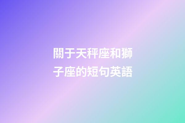 關于天秤座和獅子座的短句英語-第1張-星座運勢-玄機派