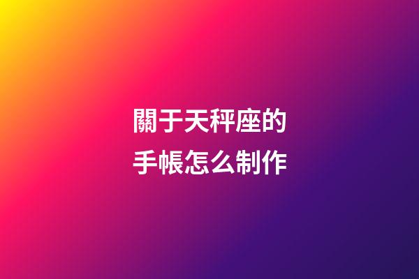 關于天秤座的手帳怎么制作-第1張-星座運勢-玄機派