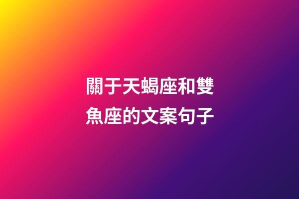 關于天蝎座和雙魚座的文案句子-第1張-星座運勢-玄機派