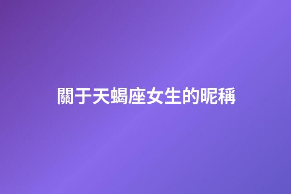 關于天蝎座女生的昵稱-第1張-星座運勢-玄機派