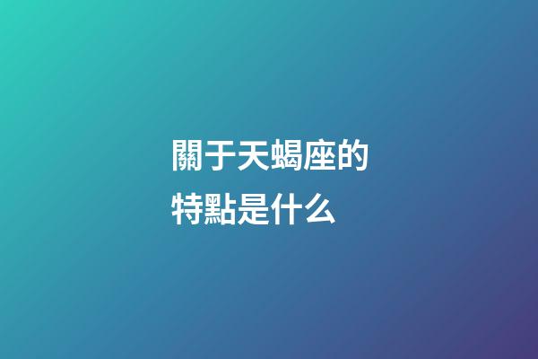 關于天蝎座的特點是什么-第1張-星座運勢-玄機派