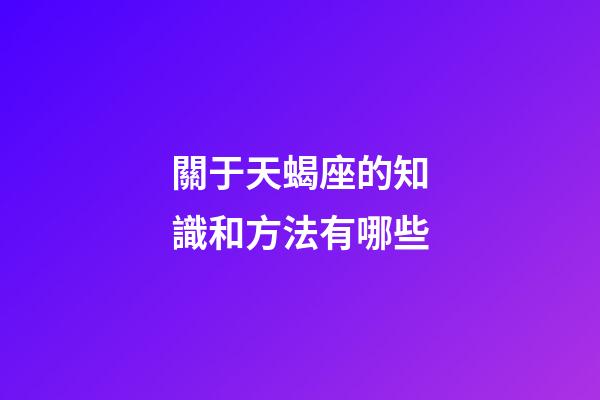 關于天蝎座的知識和方法有哪些-第1張-星座運勢-玄機派