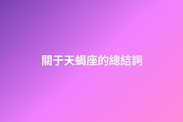 關于天蝎座的總結詞-第1張-星座運勢-玄機派