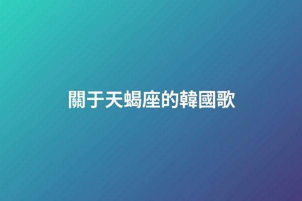 關于天蝎座的韓國歌-第1張-星座運勢-玄機派