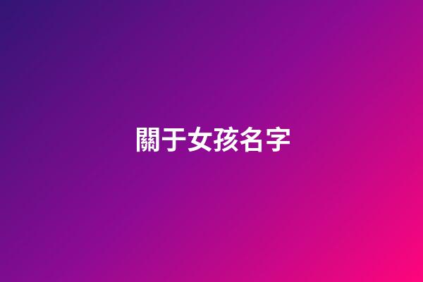 關于女孩名字(關于女孩名字字典)-第1張-女孩起名-玄機派