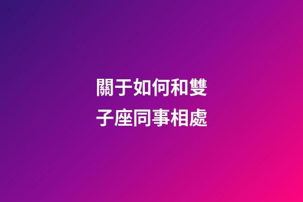 關于如何和雙子座同事相處-第1張-星座運勢-玄機派